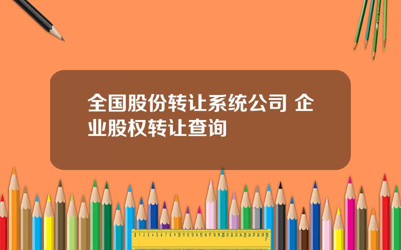 全国股份转让系统公司 企业股权转让查询
